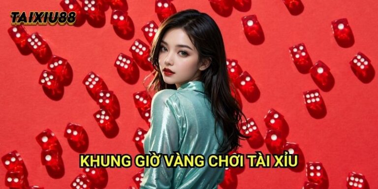 Khung giờ vàng chơi tài xỉu Tài xỉu - Lựa chọn thời điểm tốt nhất