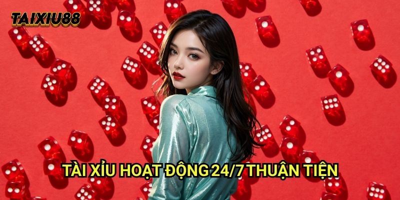 Tài xỉu hoạt động 24/7 thuận tiện